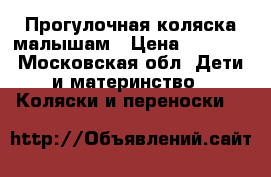 Прогулочная коляска малышам › Цена ­ 1 500 - Московская обл. Дети и материнство » Коляски и переноски   